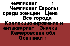 11.1) чемпионат : 1971 г - Чемпионат Европы среди женщин › Цена ­ 249 - Все города Коллекционирование и антиквариат » Значки   . Кемеровская обл.,Осинники г.